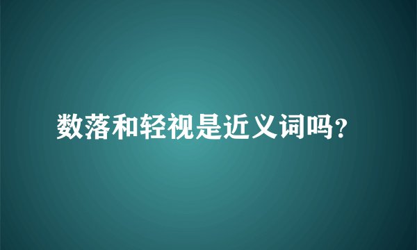 数落和轻视是近义词吗？