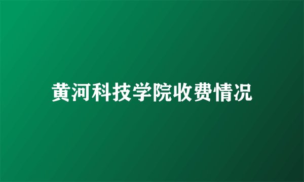 黄河科技学院收费情况