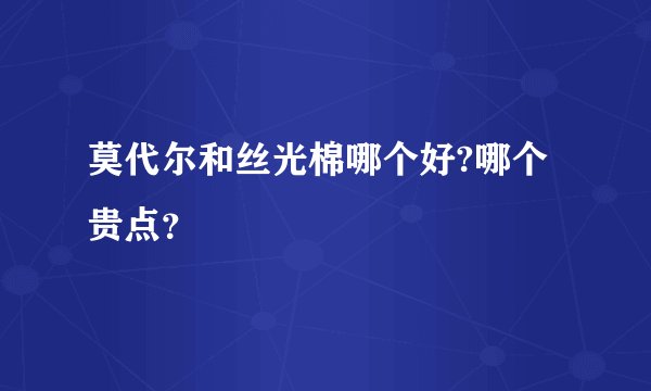 莫代尔和丝光棉哪个好?哪个贵点？