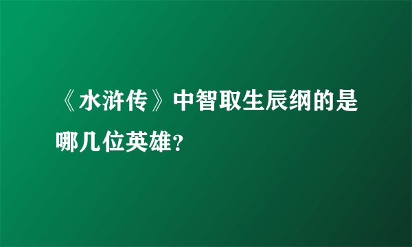 《水浒传》中智取生辰纲的是哪几位英雄？