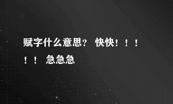 赋字什么意思？ 快快！！！！！ 急急急
