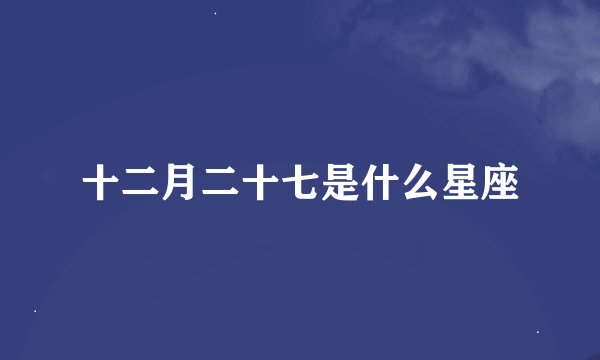 十二月二十七是什么星座