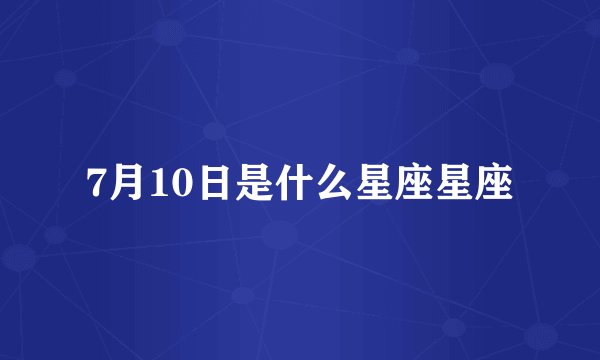 7月10日是什么星座星座