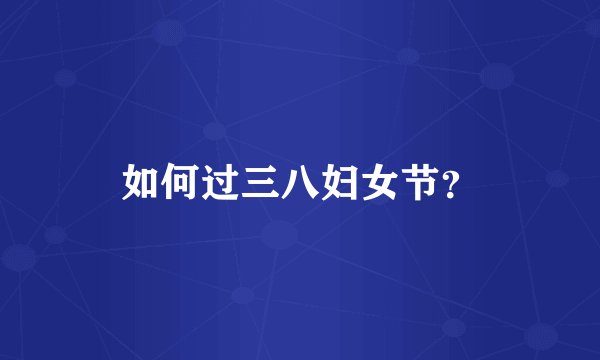 如何过三八妇女节？