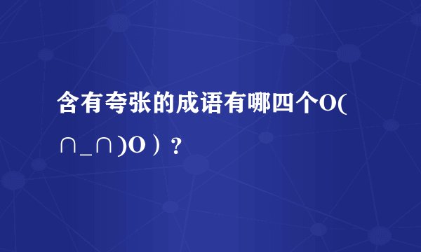 含有夸张的成语有哪四个O(∩_∩)O）？