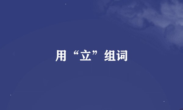 用“立”组词