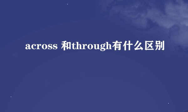 across 和through有什么区别