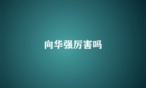 向华强厉害吗