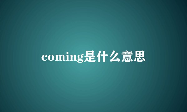 coming是什么意思
