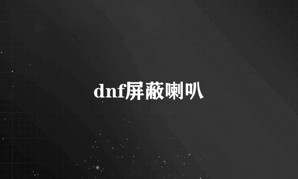 dnf屏蔽喇叭