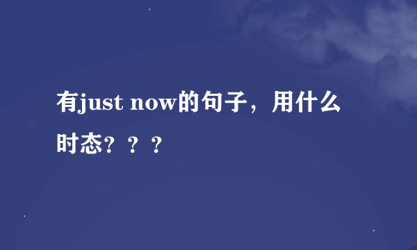 有just now的句子，用什么时态？？？