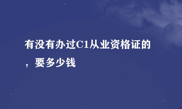 有没有办过C1从业资格证的，要多少钱