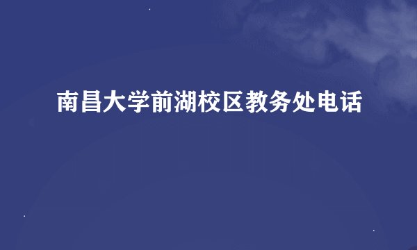 南昌大学前湖校区教务处电话
