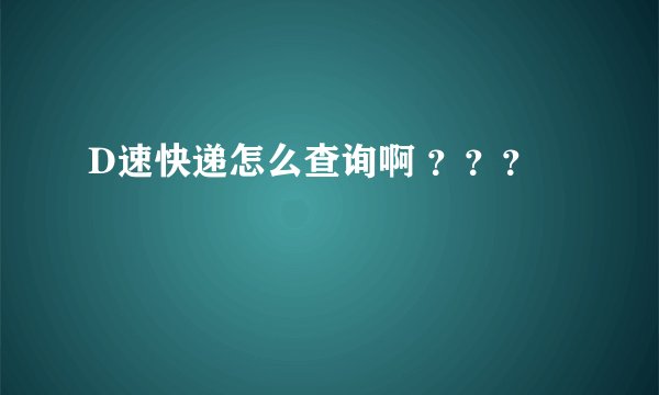 D速快递怎么查询啊 ？？？