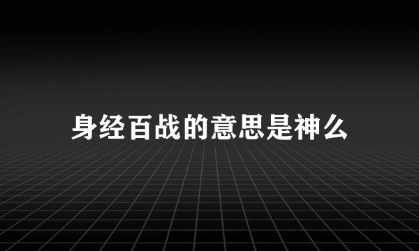 身经百战的意思是神么