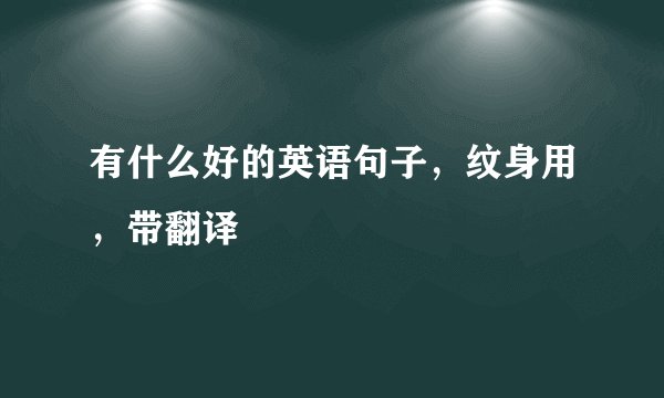 有什么好的英语句子，纹身用，带翻译