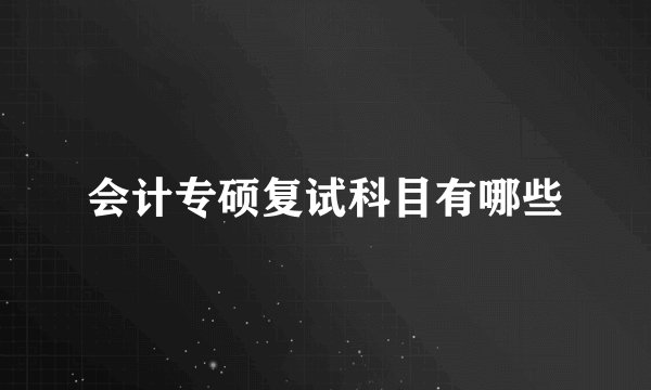 会计专硕复试科目有哪些