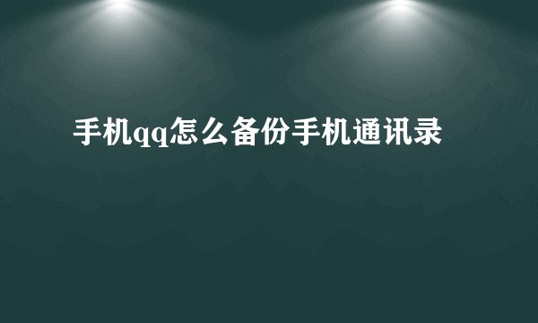 手机qq怎么备份手机通讯录