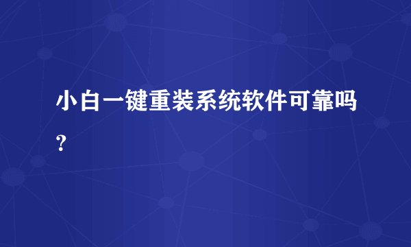 小白一键重装系统软件可靠吗？