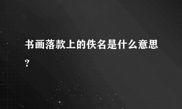 书画落款上的佚名是什么意思？