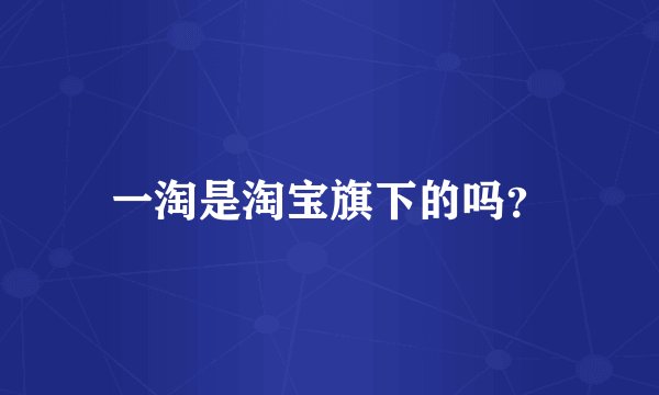 一淘是淘宝旗下的吗?