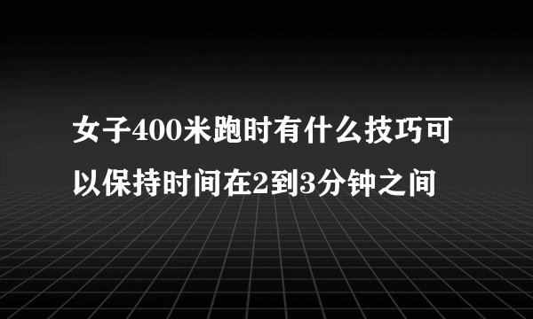 女子400米跑时有什么技巧可以保持时间在2到3分钟之间
