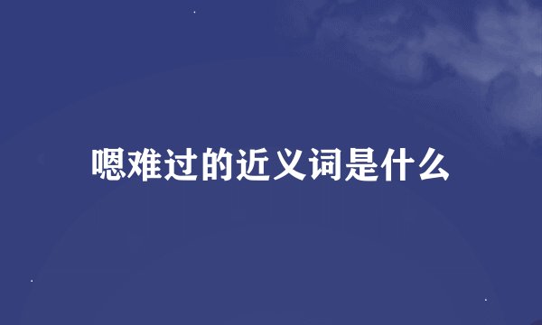 嗯难过的近义词是什么