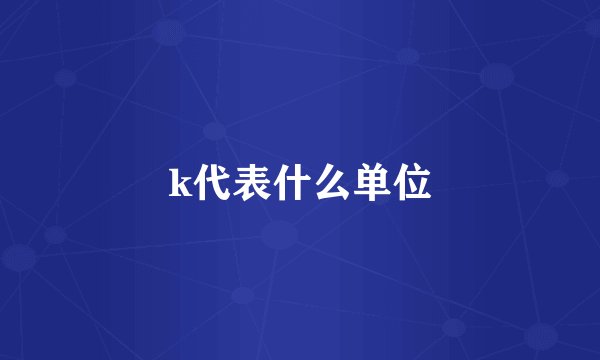 k代表什么单位