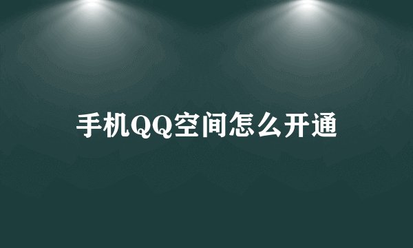 手机QQ空间怎么开通