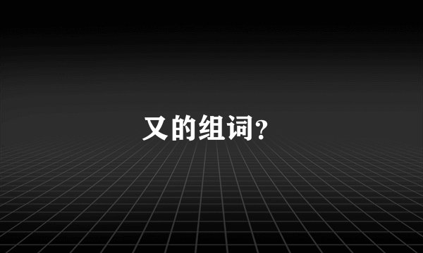 又的组词？