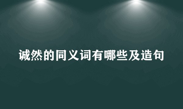 诚然的同义词有哪些及造句
