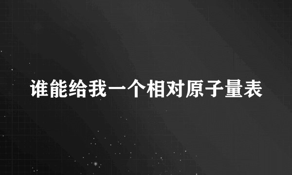 谁能给我一个相对原子量表