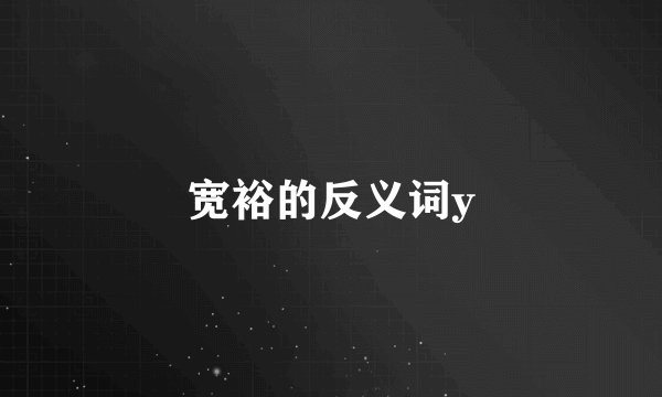 宽裕的反义词y