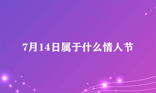 7月14日属于什么情人节