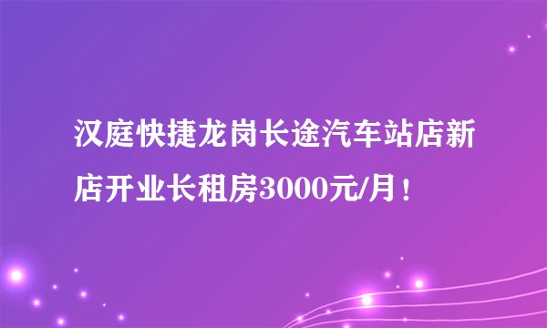 汉庭快捷龙岗长途汽车站店新店开业长租房3000元/月！