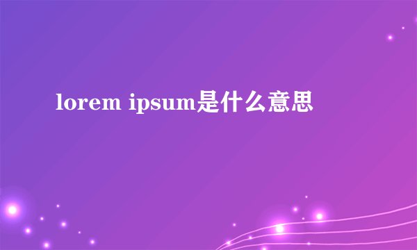lorem ipsum是什么意思
