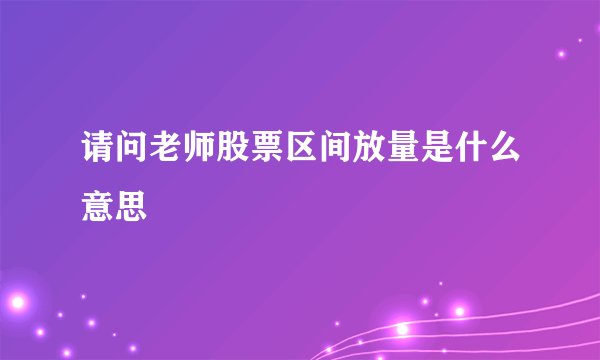 请问老师股票区间放量是什么意思