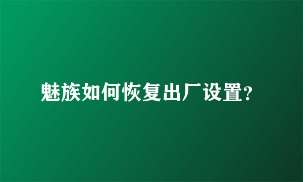 魅族如何恢复出厂设置？