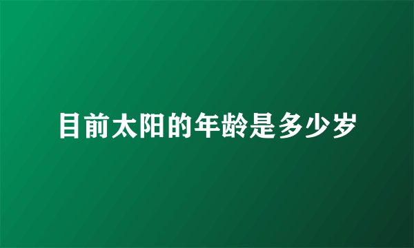 目前太阳的年龄是多少岁