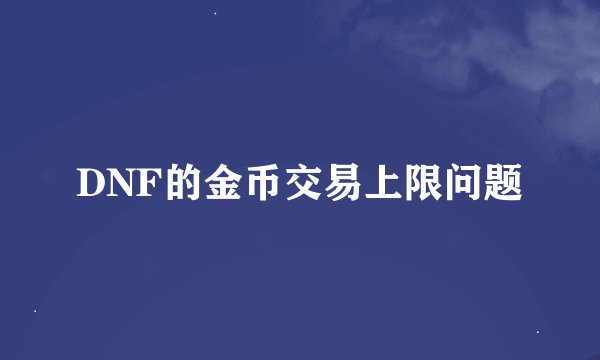 DNF的金币交易上限问题