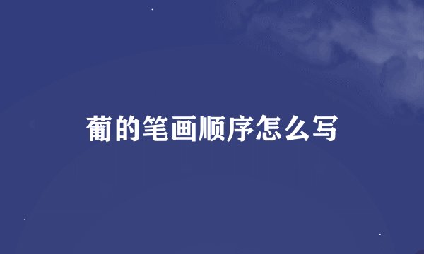 葡的笔画顺序怎么写