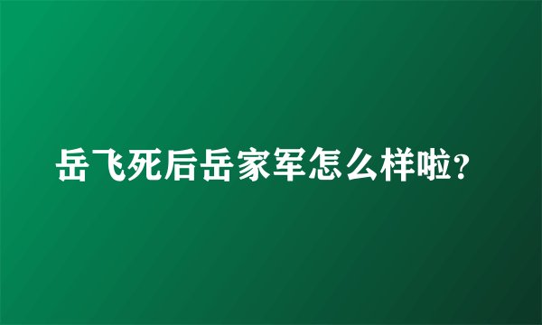 岳飞死后岳家军怎么样啦？