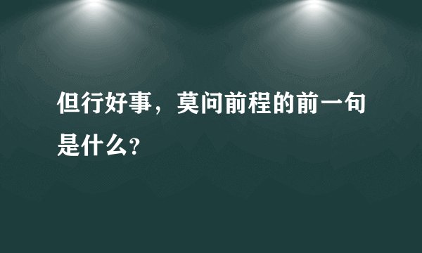 但行好事，莫问前程的前一句是什么？