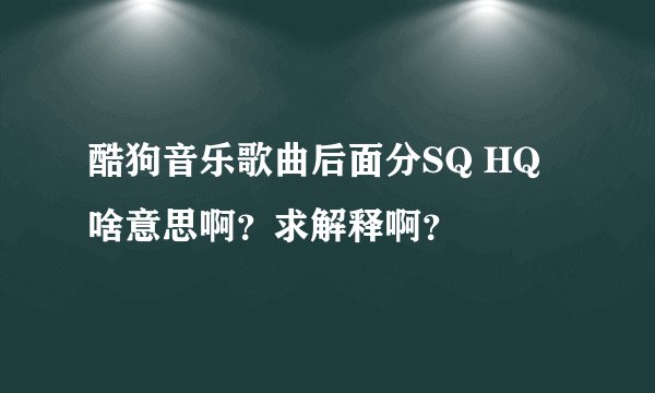 酷狗音乐歌曲后面分SQ HQ 啥意思啊？求解释啊？