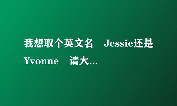 我想取个英文名 Jessie还是Yvonne 请大家帮忙下