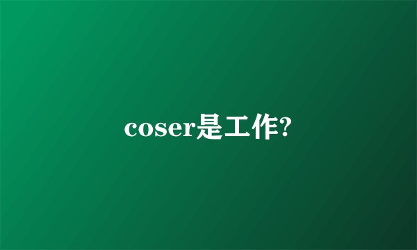 coser是工作?