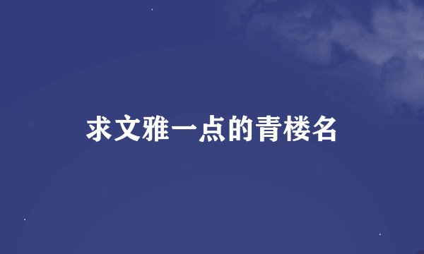 求文雅一点的青楼名