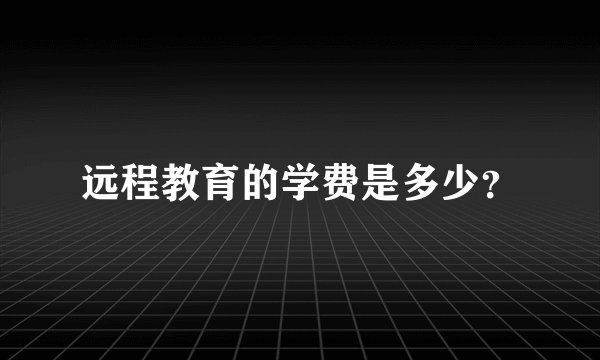 远程教育的学费是多少？