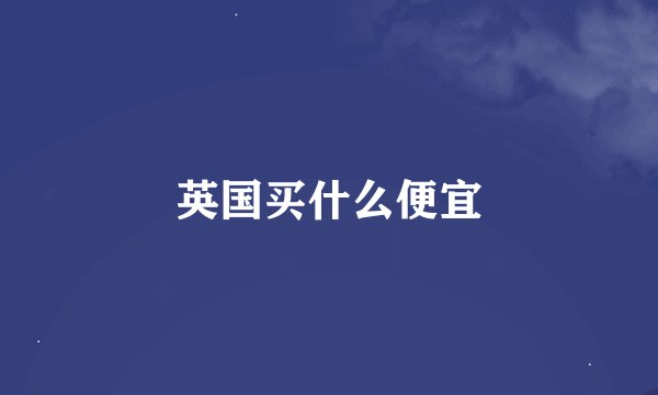 英国买什么便宜