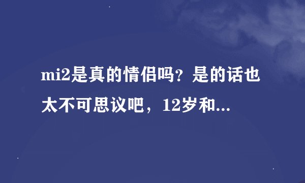mi2是真的情侣吗？是的话也太不可思议吧，12岁和25岁。